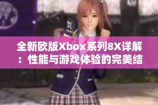 全新歐版Xbox系列8X詳解：性能與游戲體驗的完美結合