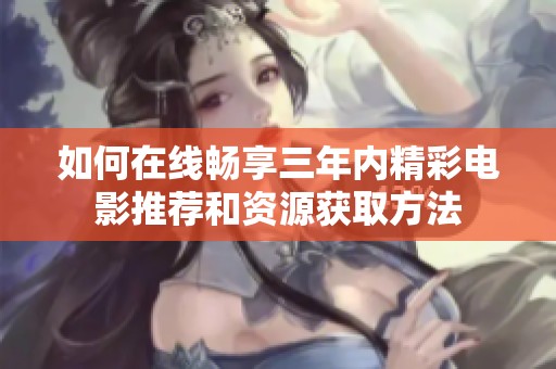如何在線暢享三年內精彩電影推薦和資源獲取方法