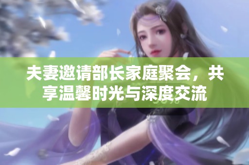 夫妻邀請部長家庭聚會，共享溫馨時光與深度交流