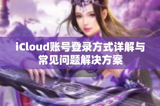 iCloud賬號(hào)登錄方式詳解與常見問題解決方案