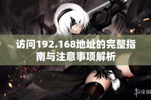 訪問192.168地址的完整指南與注意事項解析