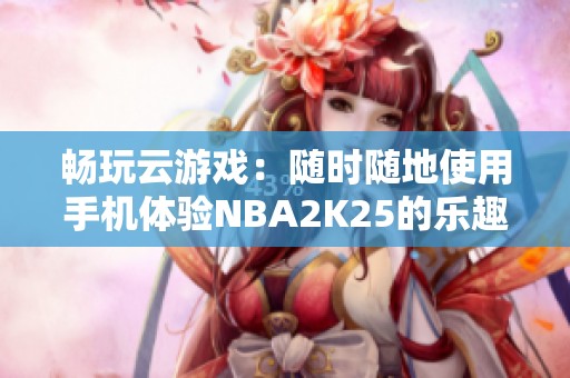 暢玩云游戲：隨時隨地使用手機體驗NBA2K25的樂趣