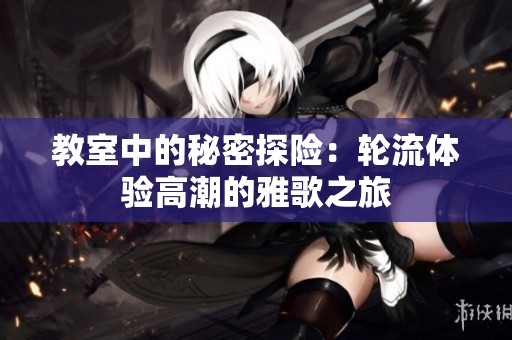 教室中的秘密探險：輪流體驗高潮的雅歌之旅