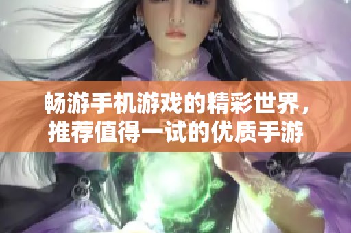 暢游手機(jī)游戲的精彩世界，推薦值得一試的優(yōu)質(zhì)手游