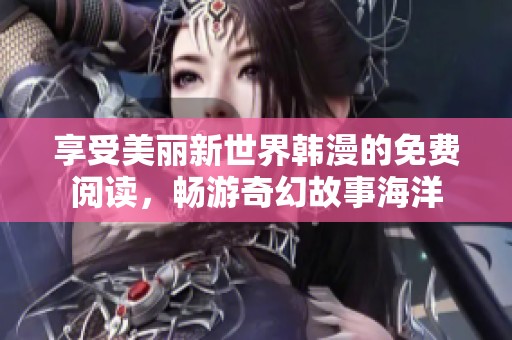 享受美麗新世界韓漫的免費閱讀，暢游奇幻故事海洋