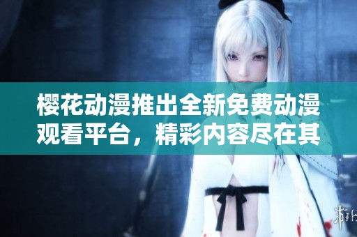 櫻花動漫推出全新免費動漫觀看平臺，精彩內容盡在其中
