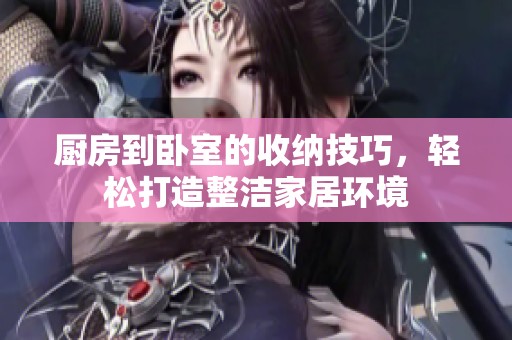 廚房到臥室的收納技巧，輕松打造整潔家居環境