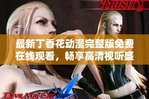 最新丁香花動漫完整版免費在線觀看，暢享高清視聽盛宴