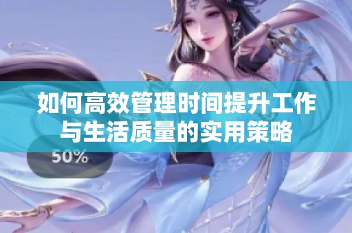 如何高效管理時間提升工作與生活質(zhì)量的實用策略