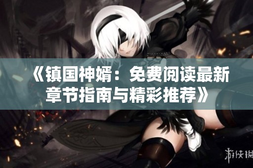《鎮(zhèn)國神婿：免費(fèi)閱讀最新章節(jié)指南與精彩推薦》