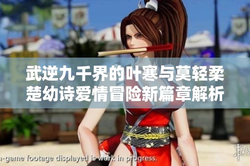 武逆九千界的葉寒與莫輕柔楚幼詩愛情冒險新篇章解析