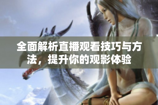 全面解析直播觀看技巧與方法，提升你的觀影體驗