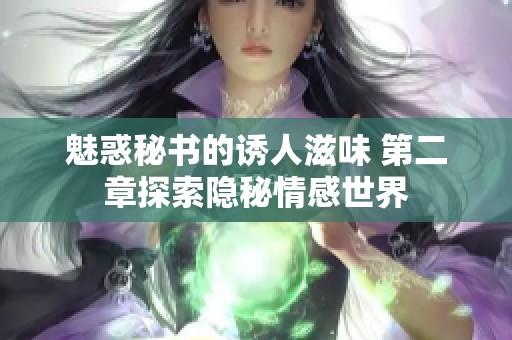 魅惑秘書的誘人滋味 第二章探索隱秘情感世界