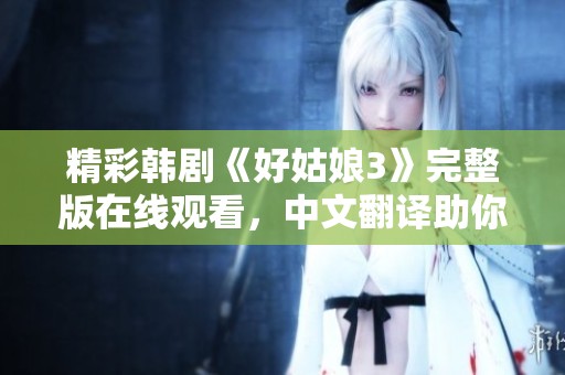 精彩韓劇《好姑娘3》完整版在線觀看，中文翻譯助你輕松理解