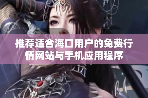 推薦適合海口用戶的免費(fèi)行情網(wǎng)站與手機(jī)應(yīng)用程序
