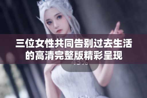 三位女性共同告別過去生活的高清完整版精彩呈現(xiàn)