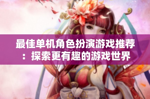 最佳單機角色扮演游戲推薦：探索更有趣的游戲世界
