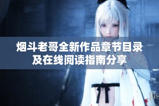 煙斗老哥全新作品章節目錄及在線閱讀指南分享