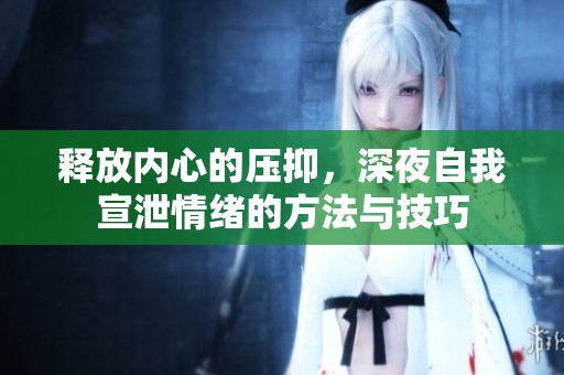 釋放內心的壓抑，深夜自我宣泄情緒的方法與技巧