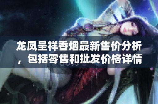 龍鳳呈祥香煙最新售價分析，包括零售和批發價格詳情