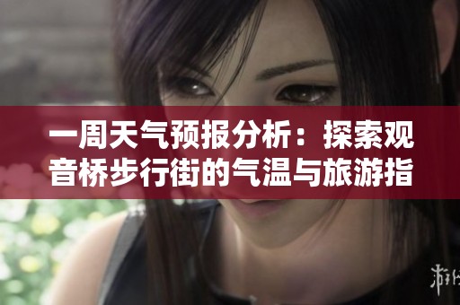 一周天氣預(yù)報分析：探索觀音橋步行街的氣溫與旅游指數(shù)變化