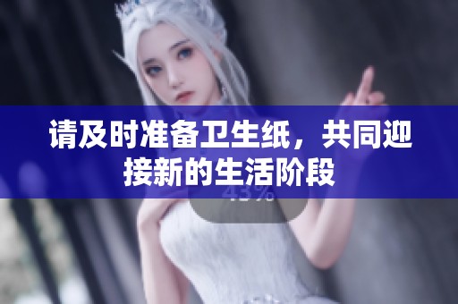 請(qǐng)及時(shí)準(zhǔn)備衛(wèi)生紙，共同迎接新的生活階段