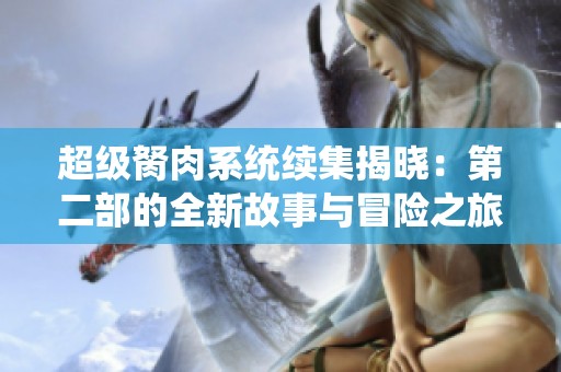 超級胬肉系統續集揭曉：第二部的全新故事與冒險之旅