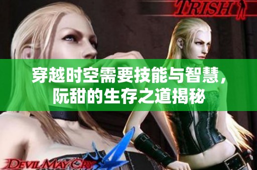 穿越時空需要技能與智慧，阮甜的生存之道揭秘