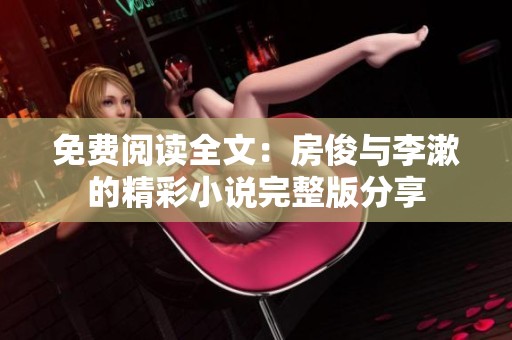 免費閱讀全文：房俊與李漱的精彩小說完整版分享