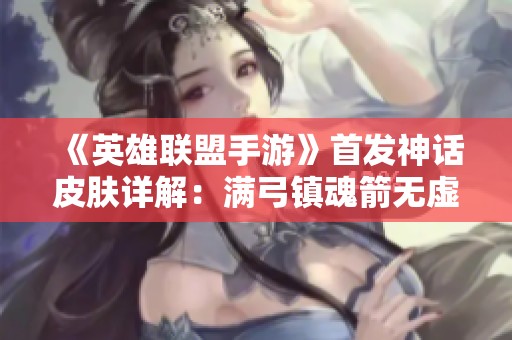 《英雄聯盟手游》首發神話皮膚詳解：滿弓鎮魂箭無虛發的魅力