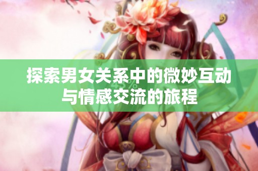 探索男女關系中的微妙互動與情感交流的旅程