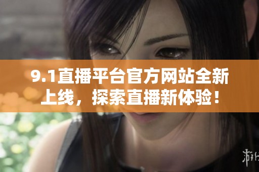 9.1直播平臺官方網站全新上線，探索直播新體驗！