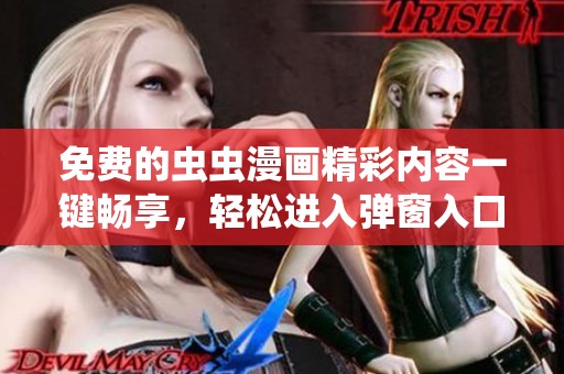 免費的蟲蟲漫畫精彩內容一鍵暢享，輕松進入彈窗入口！