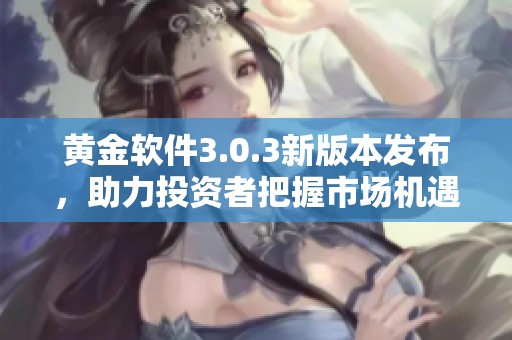 黃金軟件3.0.3新版本發布，助力投資者把握市場機遇
