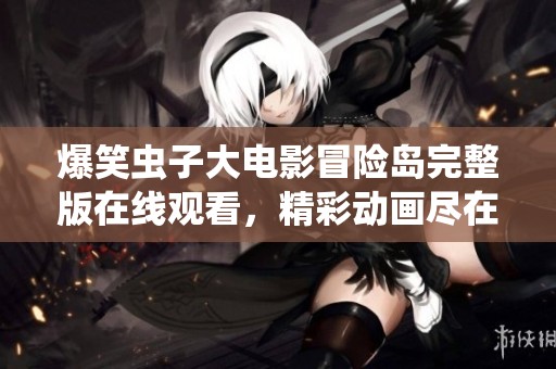 爆笑蟲子大電影冒險島完整版在線觀看，精彩動畫盡在掌握
