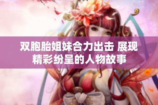雙胞胎姐妹合力出擊 展現(xiàn)精彩紛呈的人物故事