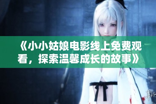 《小小姑娘電影線上免費觀看，探索溫馨成長的故事》
