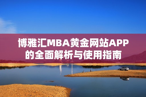 博雅匯MBA黃金網站APP的全面解析與使用指南