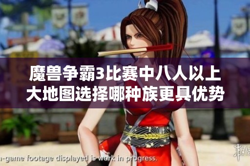 魔獸爭(zhēng)霸3比賽中八人以上大地圖選擇哪種族更具優(yōu)勢(shì)