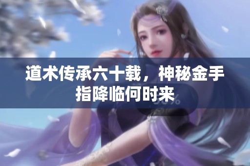 道術傳承六十載，神秘金手指降臨何時來