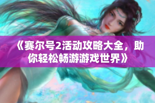 《賽爾號2活動攻略大全，助你輕松暢游游戲世界》