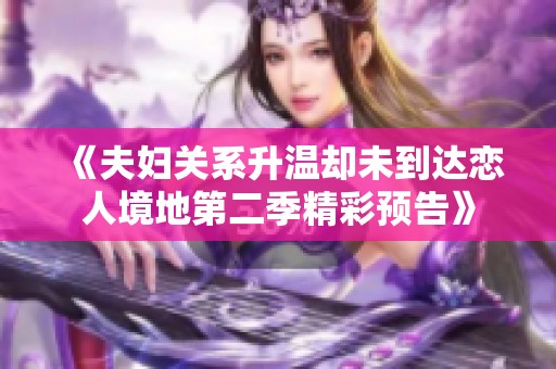 《夫婦關(guān)系升溫卻未到達(dá)戀人境地第二季精彩預(yù)告》
