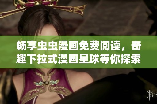 暢享蟲蟲漫畫免費閱讀，奇趣下拉式漫畫星球等你探索