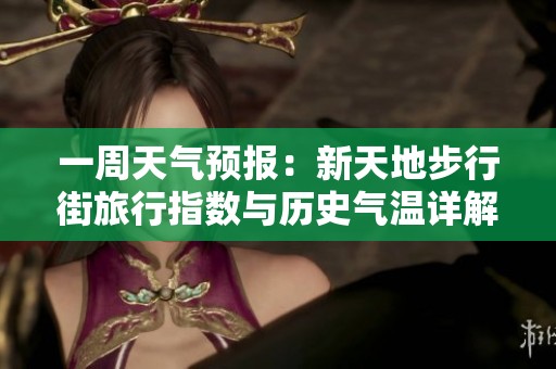 一周天氣預報：新天地步行街旅行指數與歷史氣溫詳解