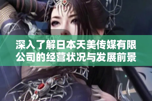 深入了解日本天美傳媒有限公司的經營狀況與發展前景