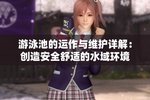 游泳池的運作與維護詳解：創造安全舒適的水域環境