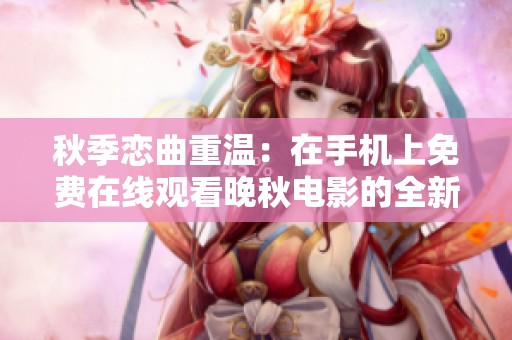 秋季戀曲重溫：在手機上免費在線觀看晚秋電影的全新體驗