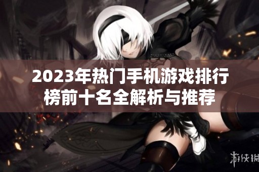2023年熱門手機游戲排行榜前十名全解析與推薦