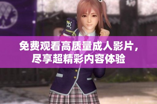 免費觀看高質(zhì)量成人影片，盡享超精彩內(nèi)容體驗