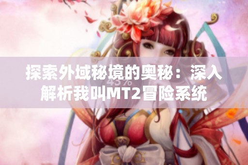 探索外域秘境的奧秘：深入解析我叫MT2冒險系統